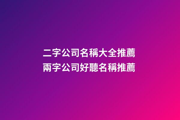 二字公司名稱大全推薦 兩字公司好聽名稱推薦-第1張-公司起名-玄機派
